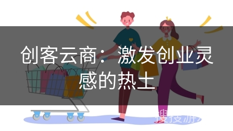 创客云商：激发创业灵感的热土