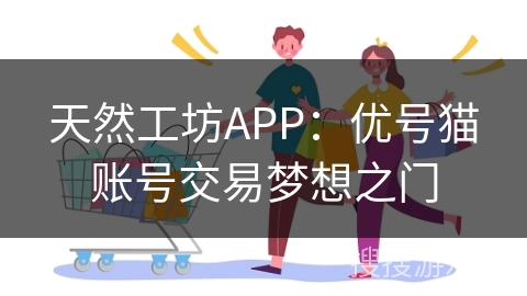 天然工坊APP：优号猫账号交易梦想之门