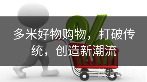 多米好物购物，打破传统，创造新潮流