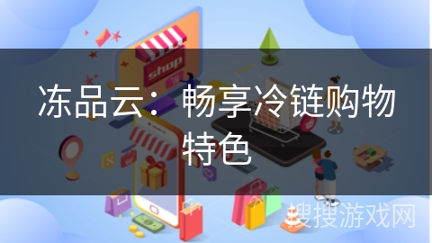 冻品云：畅享冷链购物特色