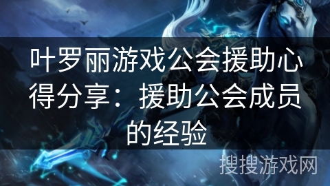 叶罗丽游戏公会援助心得分享：援助公会成员的经验