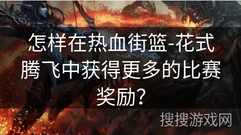 怎样在热血街篮-花式腾飞中获得更多的比赛奖励？