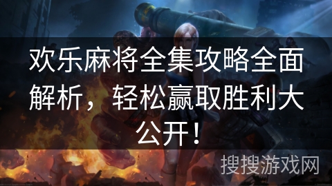 欢乐麻将全集攻略全面解析，轻松赢取胜利大公开！