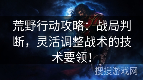 荒野行动攻略：战局判断，灵活调整战术的技术要领！