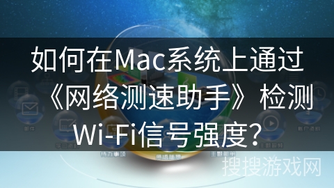 如何在Mac系统上通过《网络测速助手》检测Wi-Fi信号强度？