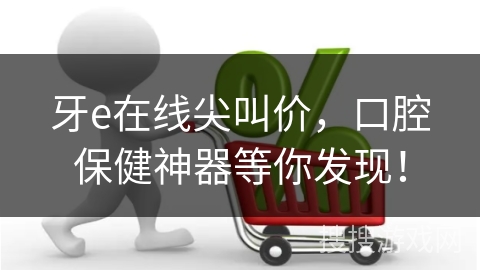 牙e在线尖叫价，口腔保健神器等你发现！