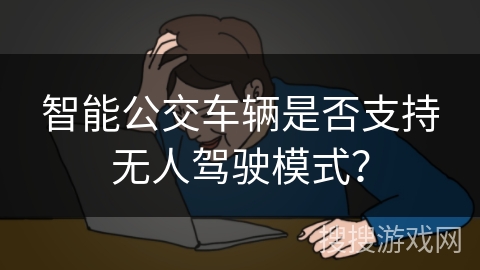 智能公交车辆是否支持无人驾驶模式？