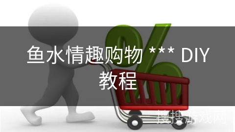 鱼水情趣购物 *** DIY教程