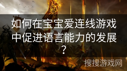 如何在宝宝爱连线游戏中促进语言能力的发展？