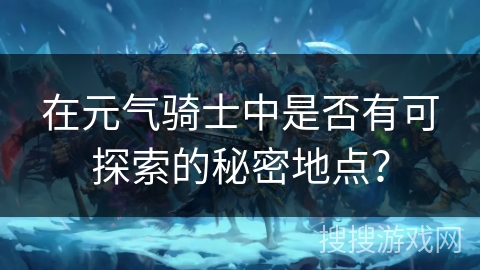 在元气骑士中是否有可探索的秘密地点？