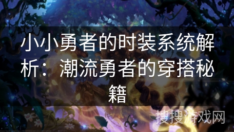 小小勇者的时装系统解析：潮流勇者的穿搭秘籍
