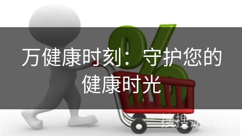 万健康时刻：守护您的健康时光