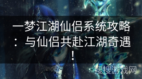 一梦江湖仙侣系统攻略：与仙侣共赴江湖奇遇！