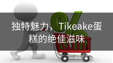 独特魅力，Tikeake蛋糕的绝佳滋味