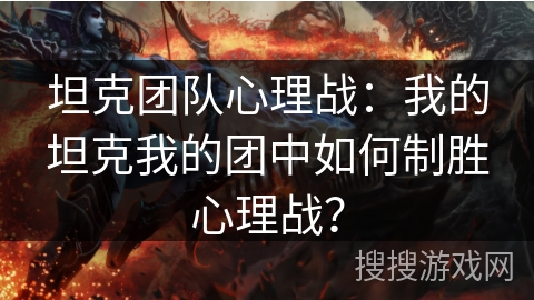 坦克团队心理战：我的坦克我的团中如何制胜心理战？