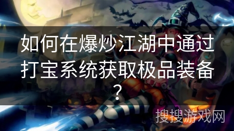 如何在爆炒江湖中通过打宝系统获取极品装备？