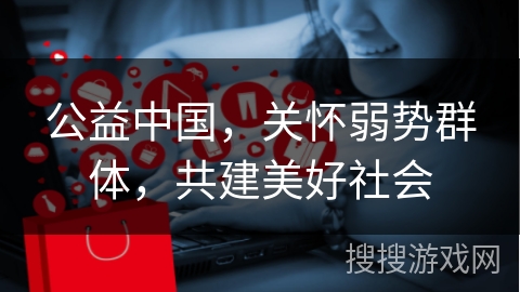 公益中国，关怀弱势群体，共建美好社会