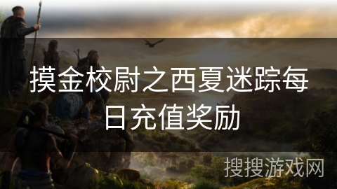 摸金校尉之西夏迷踪每日充值奖励