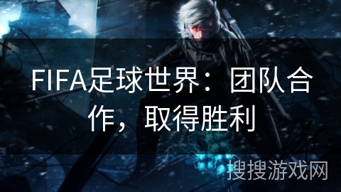 FIFA足球世界：团队合作，取得胜利