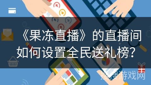 《果冻直播》的直播间如何设置全民送礼榜？