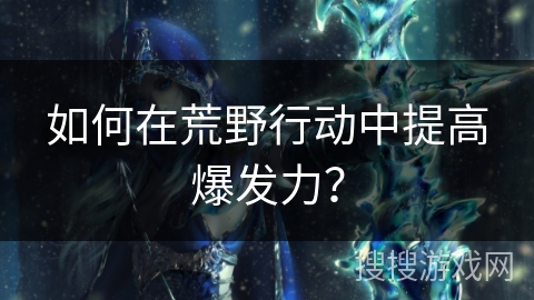 如何在荒野行动中提高爆发力？