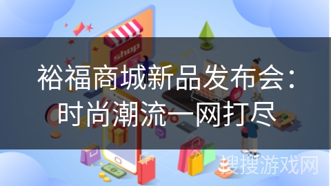 裕福商城新品发布会：时尚潮流一网打尽