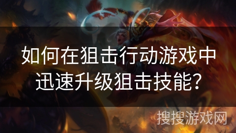 如何在狙击行动游戏中迅速升级狙击技能？
