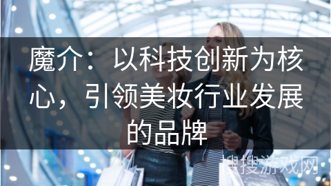 魔介：以科技创新为核心，引领美妆行业发展的品牌