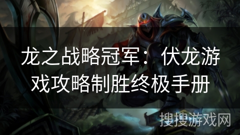 龙之战略冠军：伏龙游戏攻略制胜终极手册