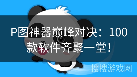 P图神器巅峰对决：100款软件齐聚一堂！