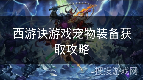 西游诀游戏宠物装备获取攻略