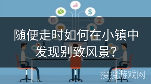 随便走时如何在小镇中发现别致风景？