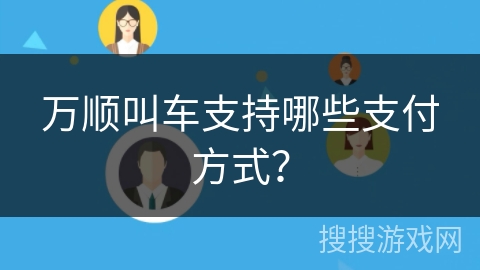 万顺叫车支持哪些支付方式？