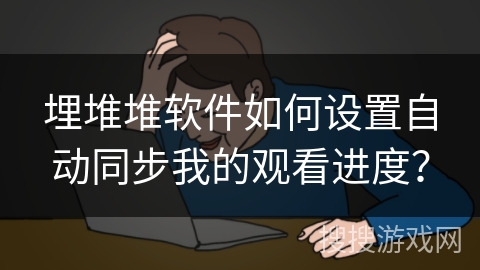 埋堆堆软件如何设置自动同步我的观看进度？