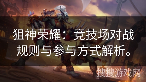 狙神荣耀：竞技场对战规则与参与方式解析。