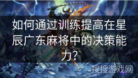 如何通过训练提高在星辰广东麻将中的决策能力？