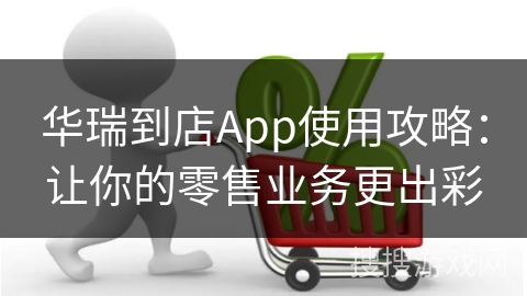 华瑞到店App使用攻略：让你的零售业务更出彩