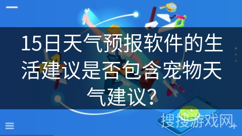 15日天气预报软件的生活建议是否包含宠物天气建议？