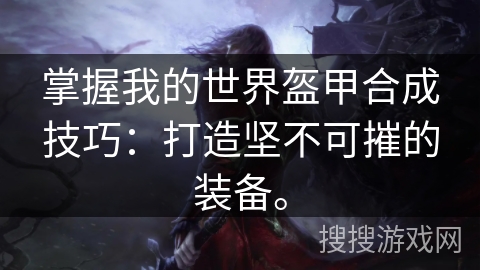 掌握我的世界盔甲合成技巧：打造坚不可摧的装备。