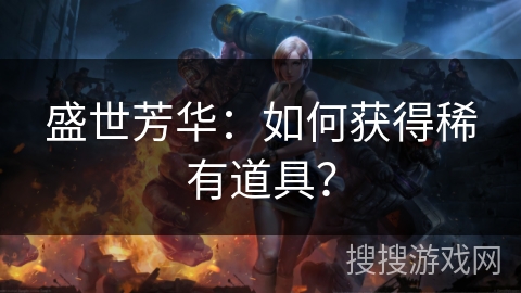 盛世芳华：如何获得稀有道具？
