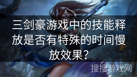 三剑豪游戏中的技能释放是否有特殊的时间慢放效果？
