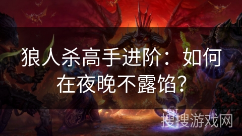 狼人杀高手进阶：如何在夜晚不露馅？