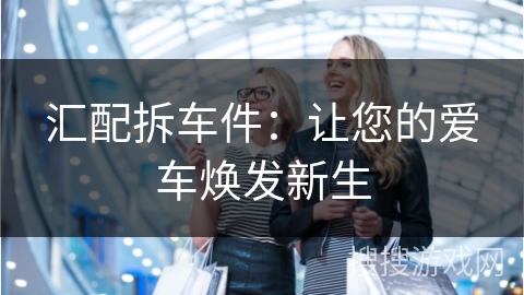 汇配拆车件：让您的爱车焕发新生