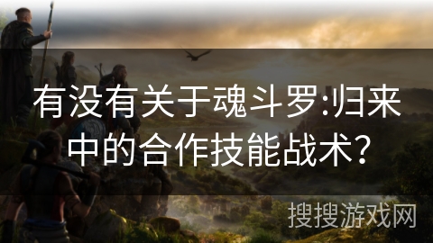 有没有关于魂斗罗:归来中的合作技能战术？