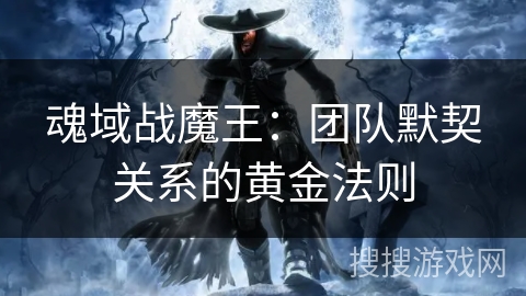 魂域战魔王：团队默契关系的黄金法则