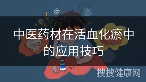 中医药材在活血化瘀中的应用技巧