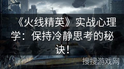 《火线精英》实战心理学：保持冷静思考的秘诀！