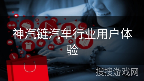 神汽链汽车行业用户体验