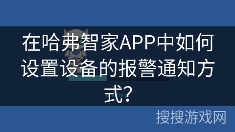 在哈弗智家APP中如何设置设备的报警通知方式？