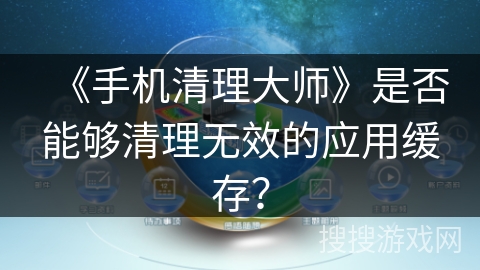 《手机清理大师》是否能够清理无效的应用缓存？